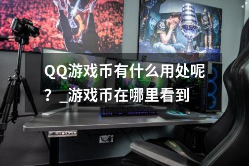 QQ游戏币有什么用处呢？_游戏币在哪里看到-第1张-游戏信息-泓泰