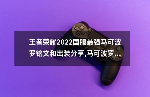 王者荣耀2022国服最强马可波罗铭文和出装分享,马可波罗出装铭文-第1张-游戏信息-泓泰