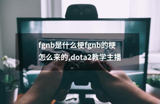 fgnb是什么梗fgnb的梗怎么来的,dota2教学主播-第1张-游戏信息-泓泰