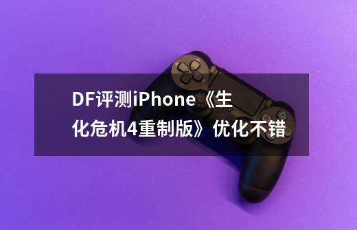 DF评测iPhone《生化危机4重制版》优化不错-第1张-游戏信息-泓泰