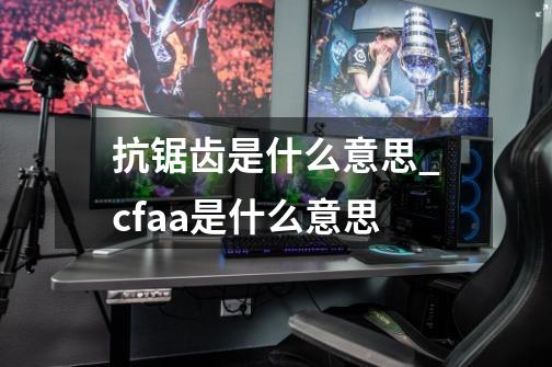 抗锯齿是什么意思_cfaa是什么意思-第1张-游戏信息-泓泰