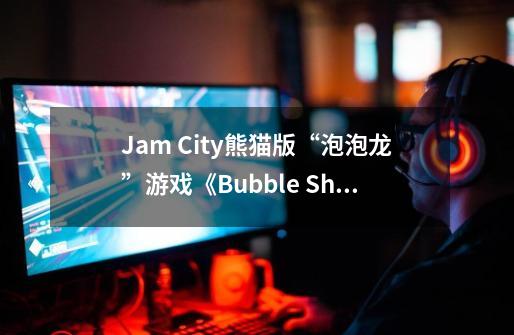 Jam City熊猫版“泡泡龙”游戏《Bubble Shooter》八岁老游再登顶-第1张-游戏信息-泓泰