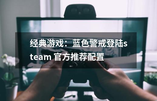 经典游戏：蓝色警戒登陆steam 官方推荐配置-第1张-游戏信息-泓泰