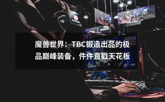 魔兽世界：TBC锻造出品的极品巅峰装备，件件直戳天花板-第1张-游戏信息-泓泰