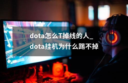 dota怎么T掉线的人_dota挂机为什么踢不掉-第1张-游戏信息-泓泰