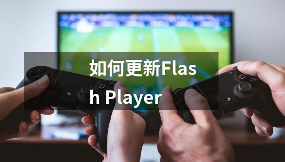 如何更新Flash Player-第1张-游戏信息-泓泰