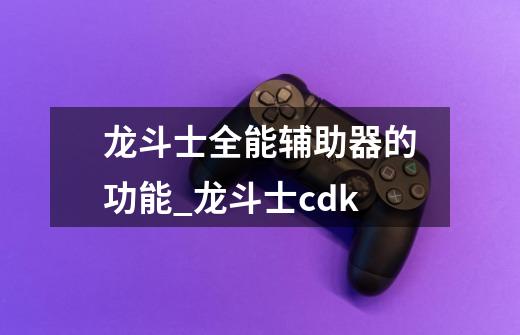 龙斗士全能辅助器的功能_龙斗士cdk-第1张-游戏信息-泓泰