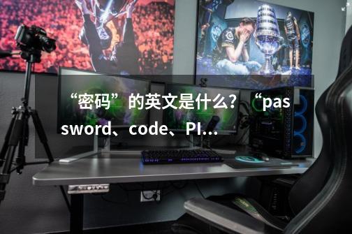 “密码”的英文是什么？“password、code、PIN”能分得清吗？-第1张-游戏信息-泓泰