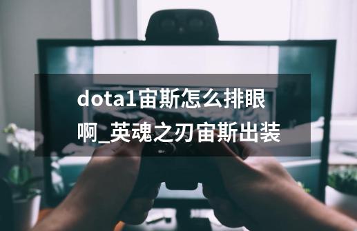 dota1宙斯怎么排眼啊_英魂之刃宙斯出装-第1张-游戏信息-泓泰