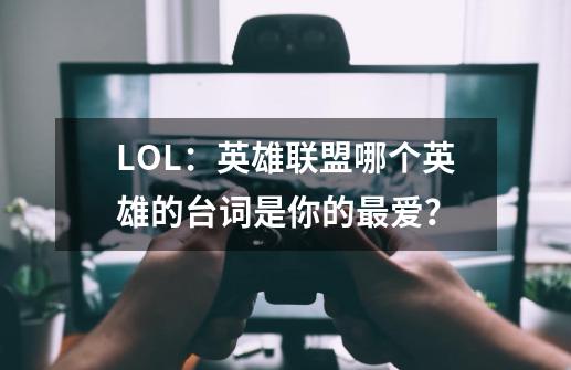 LOL：英雄联盟哪个英雄的台词是你的最爱？-第1张-游戏信息-泓泰