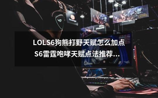 LOLS6狗熊打野天赋怎么加点 S6雷霆咆哮天赋点法推荐,s6天赋时光之力-第1张-游戏信息-泓泰