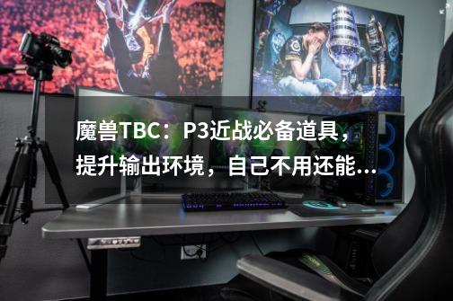 魔兽TBC：P3近战必备道具，提升输出环境，自己不用还能赚金币-第1张-游戏信息-泓泰