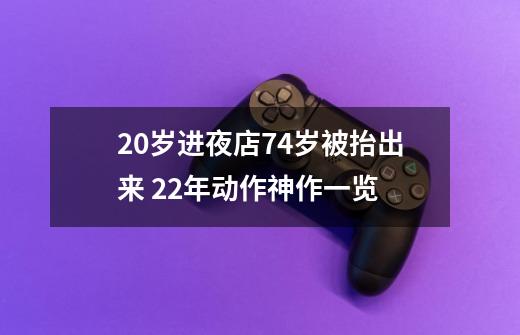 20岁进夜店74岁被抬出来 22年动作神作一览-第1张-游戏信息-泓泰