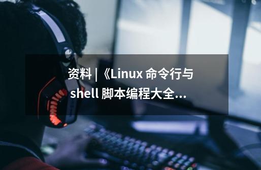 资料 |《Linux 命令行与 shell 脚本编程大全》-第1张-游戏信息-泓泰