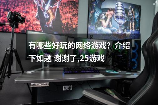 有哪些好玩的网络游戏？介绍下如题 谢谢了,25游戏-第1张-游戏信息-泓泰