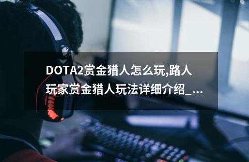 DOTA2赏金猎人怎么玩,路人玩家赏金猎人玩法详细介绍_赏金猎人出装dota1-第1张-游戏信息-泓泰