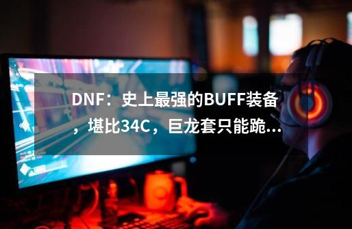 DNF：史上最强的BUFF装备，堪比34C，巨龙套只能跪地求饶-第1张-游戏信息-泓泰