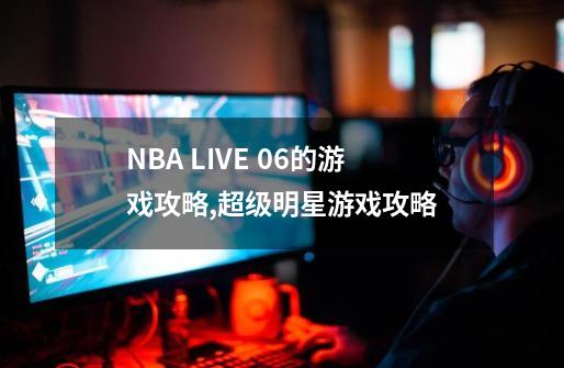 NBA LIVE 06的游戏攻略,超级明星游戏攻略-第1张-游戏信息-泓泰