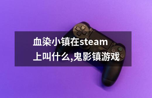 血染小镇在steam上叫什么,鬼影镇游戏-第1张-游戏信息-泓泰