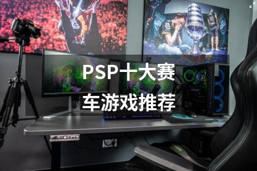 PSP十大赛车游戏推荐-第1张-游戏信息-泓泰