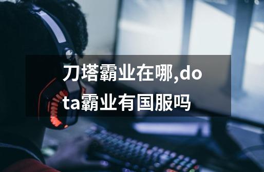 刀塔霸业在哪,dota霸业有国服吗-第1张-游戏信息-泓泰