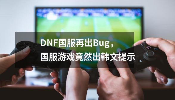 DNF国服再出Bug，国服游戏竟然出韩文提示-第1张-游戏信息-泓泰