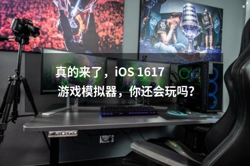 真的来了，iOS 16/17 游戏模拟器，你还会玩吗？-第1张-游戏信息-泓泰