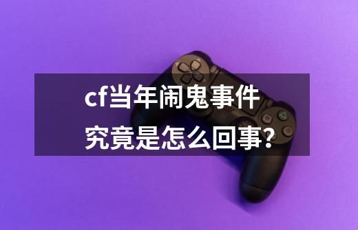 cf当年闹鬼事件究竟是怎么回事？-第1张-游戏信息-泓泰