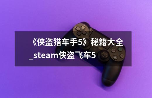 《侠盗猎车手5》秘籍大全_steam侠盗飞车5-第1张-游戏信息-泓泰