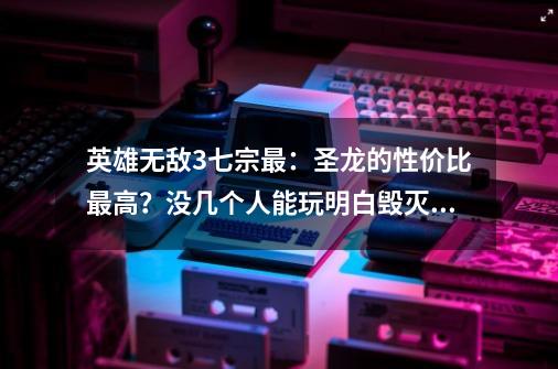 英雄无敌3七宗最：圣龙的性价比最高？没几个人能玩明白毁灭球？-第1张-游戏信息-泓泰