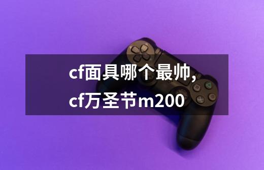 cf面具哪个最帅,cf万圣节m200-第1张-游戏信息-泓泰