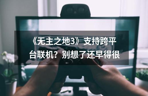 《无主之地3》支持跨平台联机？别想了还早得很-第1张-游戏信息-泓泰