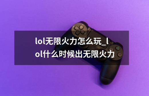 lol无限火力怎么玩_lol什么时候出无限火力-第1张-游戏信息-泓泰