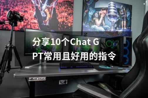 分享10个Chat GPT常用且好用的指令-第1张-游戏信息-泓泰