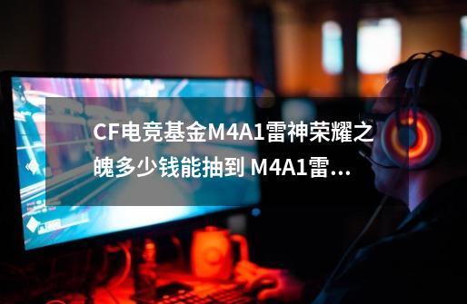 CF电竞基金M4A1雷神荣耀之魄多少钱能抽到 M4A1雷神荣耀之魄多少钱必出-第1张-游戏信息-泓泰