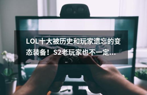 LOL十大被历史和玩家遗忘的变态装备！S2老玩家也不一定全认识-第1张-游戏信息-泓泰