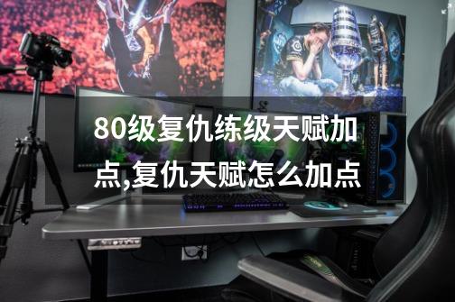 80级复仇练级天赋加点,复仇天赋怎么加点-第1张-游戏信息-泓泰