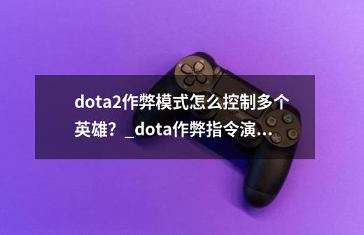 dota2作弊模式怎么控制多个英雄？_dota作弊指令演示-第1张-游戏信息-泓泰