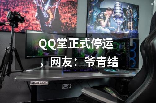 QQ堂正式停运，网友：爷青结-第1张-游戏信息-泓泰