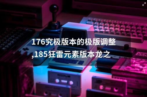 1.76究极版本的极版调整,185狂雷元素版本龙之-第1张-游戏信息-泓泰